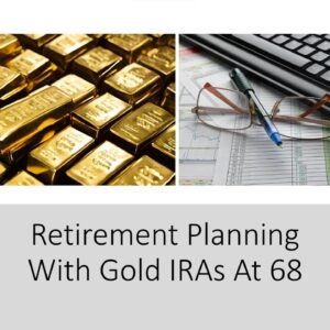 Retirement Planning With Gold IRAs At 68