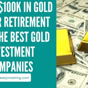 10 Reasons To Invest $100k In Gold IRA For Retirement With The Best Gold Investment Companies