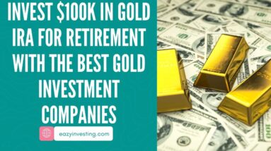 10 Reasons To Invest $100k In Gold IRA For Retirement With The Best Gold Investment Companies