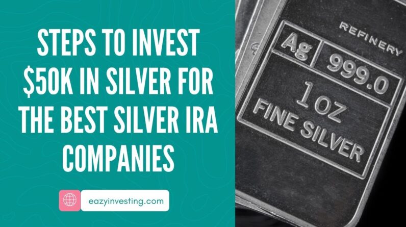 Steps to Invest $50K in Silver for the Best Silver IRA Companies