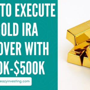 Steps to Execute a Gold IRA Rollover with $250k-$500k Investment