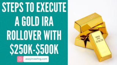 Steps to Execute a Gold IRA Rollover with $250k-$500k Investment